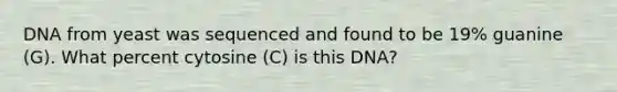 DNA from yeast was sequenced and found to be 19% guanine (G). What percent cytosine (C) is this DNA?