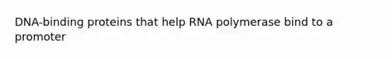 DNA-binding proteins that help RNA polymerase bind to a promoter