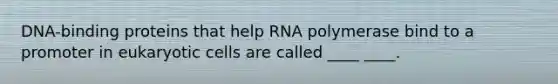 DNA-binding proteins that help RNA polymerase bind to a promoter in eukaryotic cells are called ____ ____.