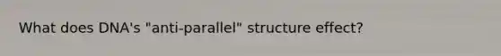 What does DNA's "anti-parallel" structure effect?