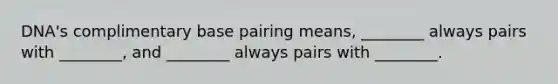 DNA's complimentary base pairing means, ________ always pairs with ________, and ________ always pairs with ________.