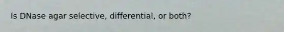 Is DNase agar selective, differential, or both?