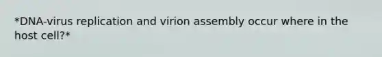 *DNA-virus replication and virion assembly occur where in the host cell?*