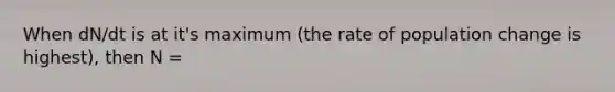 When dN/dt is at it's maximum (the rate of population change is highest), then N =