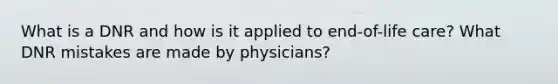 What is a DNR and how is it applied to end-of-life care? What DNR mistakes are made by physicians?