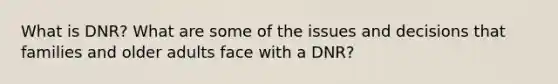 What is DNR? What are some of the issues and decisions that families and older adults face with a DNR?