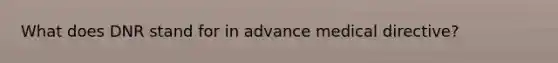 What does DNR stand for in advance medical directive?
