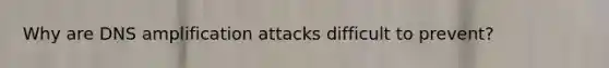 Why are DNS amplification attacks difficult to prevent?