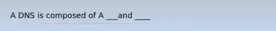 A DNS is composed of A ___and ____