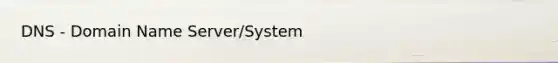 DNS - Domain Name Server/System