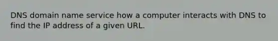 DNS domain name service how a computer interacts with DNS to find the IP address of a given URL.