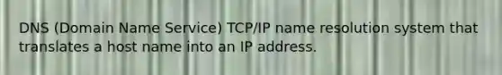 DNS (Domain Name Service) TCP/IP name resolution system that translates a host name into an IP address.