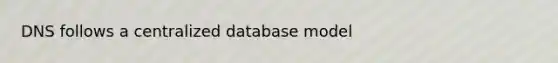 DNS follows a centralized database model