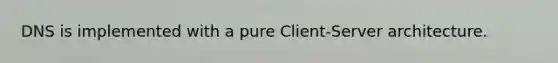 DNS is implemented with a pure Client-Server architecture.