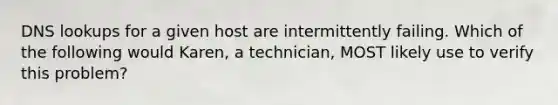 DNS lookups for a given host are intermittently failing. Which of the following would Karen, a technician, MOST likely use to verify this problem?