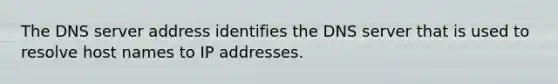 The DNS server address identifies the DNS server that is used to resolve host names to IP addresses.