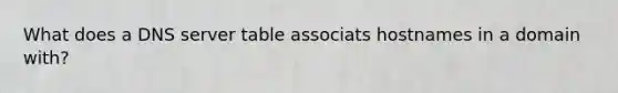 What does a DNS server table associats hostnames in a domain with?