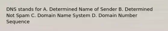 DNS stands for A. Determined Name of Sender B. Determined Not Spam C. Domain Name System D. Domain Number Sequence