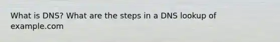 What is DNS? What are the steps in a DNS lookup of example.com
