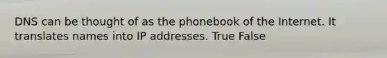 DNS can be thought of as the phonebook of the Internet. It translates names into IP addresses. True False