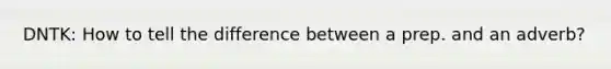 DNTK: How to tell the difference between a prep. and an adverb?