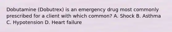 Dobutamine (Dobutrex) is an emergency drug most commonly prescribed for a client with which common? A. Shock B. Asthma C. Hypotension D. Heart failure