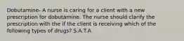 Dobutamine- A nurse is caring for a client with a new prescription for dobutamine. The nurse should clarify the prescription with the if the client is receiving which of the following types of drugs? S.A.T.A