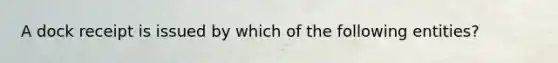 A dock receipt is issued by which of the following entities?