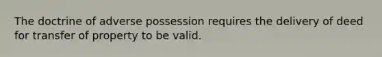 The doctrine of adverse possession requires the delivery of deed for transfer of property to be valid.