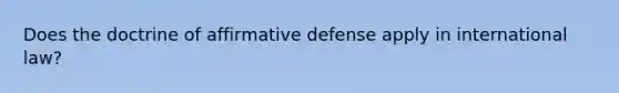 Does the doctrine of affirmative defense apply in international law?