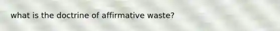 what is the doctrine of affirmative waste?