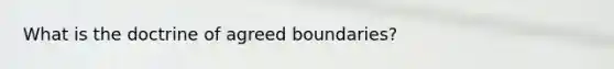 What is the doctrine of agreed boundaries?