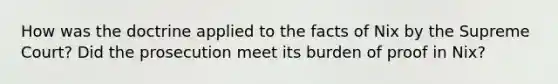 How was the doctrine applied to the facts of Nix by the Supreme Court? Did the prosecution meet its burden of proof in Nix?