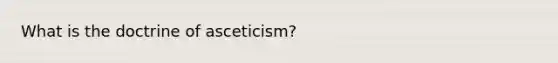 What is the doctrine of asceticism?