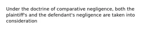 Under the doctrine of comparative negligence, both the plaintiff's and the defendant's negligence are taken into consideration