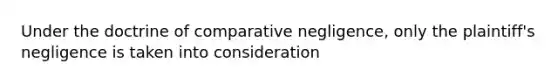 Under the doctrine of comparative negligence, only the plaintiff's negligence is taken into consideration