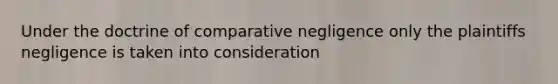 Under the doctrine of comparative negligence only the plaintiffs negligence is taken into consideration