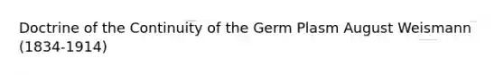 Doctrine of the Continuity of the Germ Plasm August Weismann (1834-1914)