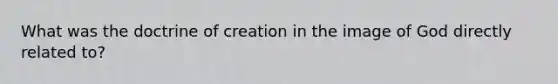 What was the doctrine of creation in the image of God directly related to?