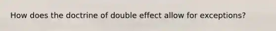 How does the doctrine of double effect allow for exceptions?