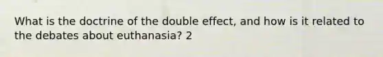 What is the doctrine of the double effect, and how is it related to the debates about euthanasia? 2