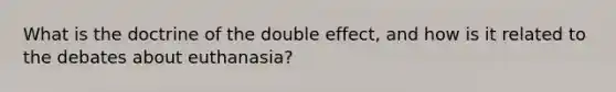 What is the doctrine of the double effect, and how is it related to the debates about euthanasia?