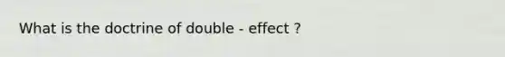 What is the doctrine of double - effect ?