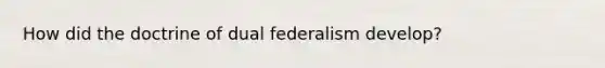 How did the doctrine of dual federalism develop?