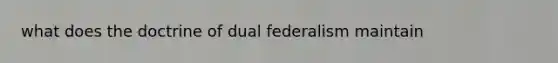 what does the doctrine of dual federalism maintain