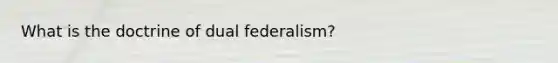 What is the doctrine of dual federalism?