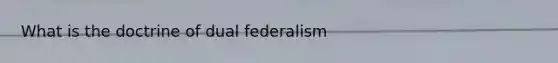 What is the doctrine of dual federalism