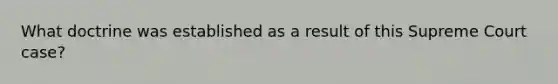 What doctrine was established as a result of this Supreme Court case?