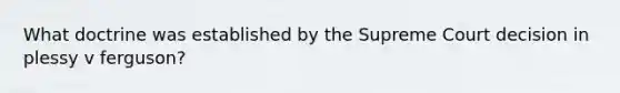 What doctrine was established by the Supreme Court decision in plessy v ferguson?