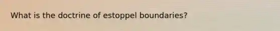 What is the doctrine of estoppel boundaries?